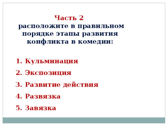 Часть 2  расположите в правильном порядке этапы развития конфликта в комедии:  Кульминация Экспозиция Развитие действия Развязка Завязка  