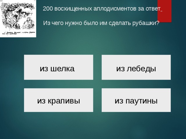 200 восхищенных аплодисментов за ответ     Из чего нужно было им сделать рубашки? из шелка из лебеды из крапивы из паутины 
