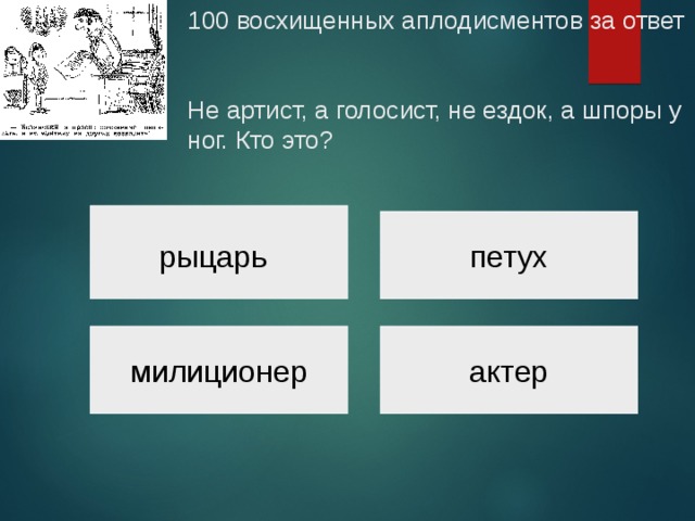 100 восхищенных аплодисментов за ответ    Не артист, а голосист, не ездок, а шпоры у ног. Кто это? рыцарь петух милиционер актер 
