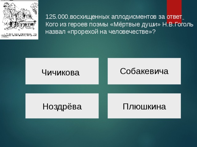  125.000.восхищенных аплодисментов за ответ   Кого из героев поэмы «Мёртвые души» Н.В.Гоголь назвал «прорехой на человечестве»?   Собакевича Чичикова Ноздрёва Плюшкина 