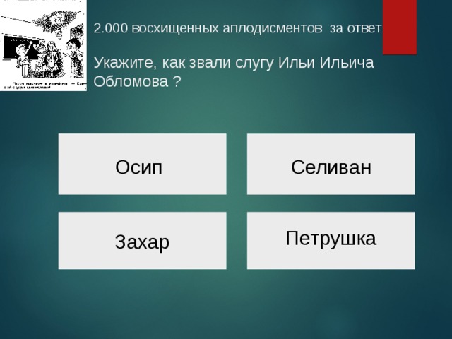  2.000 восхищенных аплодисментов за ответ   Укажите, как звали слугу Ильи Ильича Обломова ?   Осип Селиван Петрушка Захар 