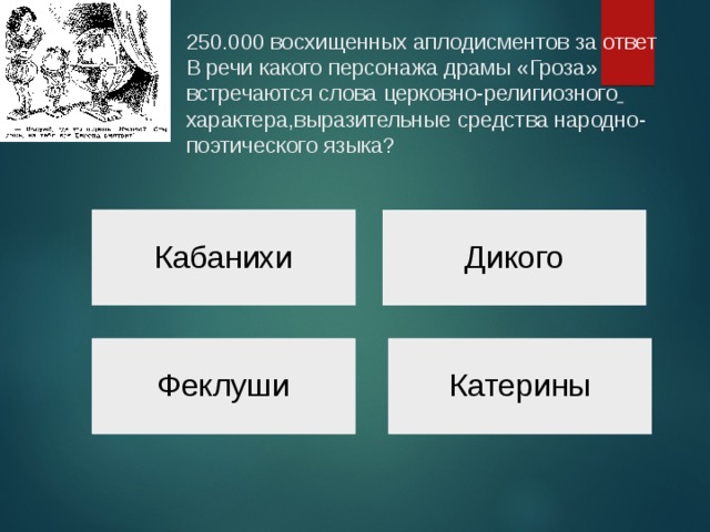 250.000 восхищенных аплодисментов за ответ  В речи какого персонажа драмы «Гроза» встречаются слова церковно-религиозного  характера,выразительные средства народно-поэтического языка?    Кабанихи Дикого Феклуши Катерины 