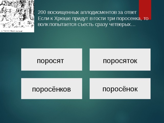  200 восхищенных аплодисментов за ответ  Если к Хрюше придут в гости три поросенка, то волк попытается съесть сразу четверых…   поросят поросяток поросёнок поросёнков 