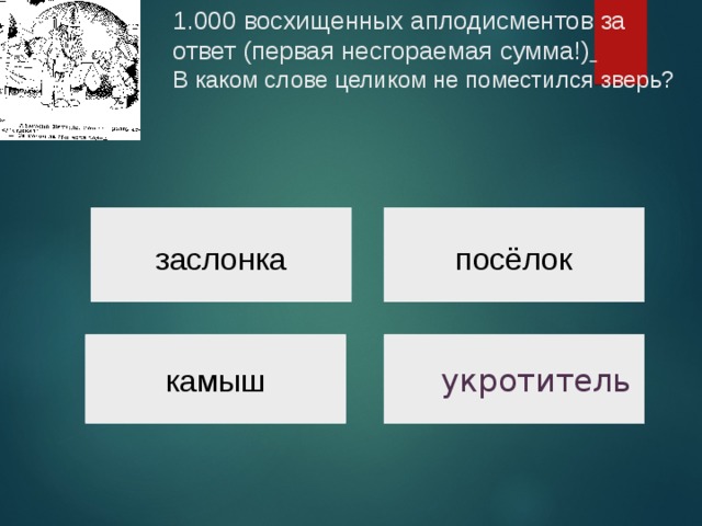 1.000 восхищенных аплодисментов за ответ (первая несгораемая сумма!)   В каком слове целиком не поместился зверь? посёлок заслонка  укротитель камыш 