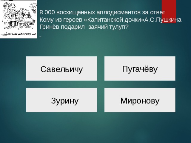  8.000 восхищенных аплодисментов за ответ  Кому из героев «Капитанской дочки»А.С.Пушкина Гринёв подарил заячий тулуп?     Пугачёву Савельичу Миронову Зурину 