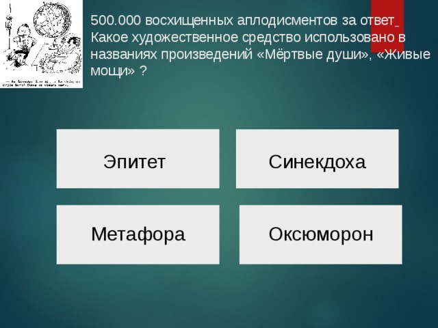 500.000 восхищенных аплодисментов за ответ   Какое художественное средство использовано в названиях произведений «Мёртвые души», «Живые мощи» ?  Эпитет Синекдоха Метафора Оксюморон 