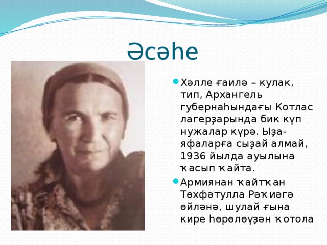 Әсәһе Хәлле ғаилә – кулак, тип, Архангель губернаһындағы Котлас лагерҙарында бик күп нужалар күрә. Ыҙа-яфаларға сыҙай алмай, 1936 йылда ауылына ҡасып ҡайта. Армиянан ҡайтҡан Төхфәтулла Рәҡиәгә өйләнә, шулай ғына кире һөрөлөүҙән ҡотола 