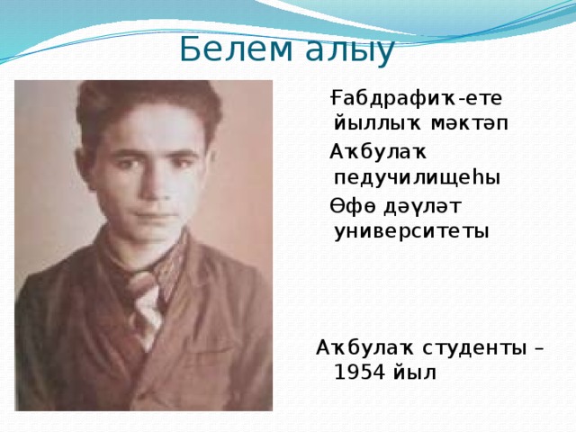 Белем алыу  Ғабдрафиҡ-ете йыллыҡ мәктәп  Аҡбулаҡ педучилищеһы  Өфө дәүләт университеты Аҡбулаҡ студенты – 1954 йыл 