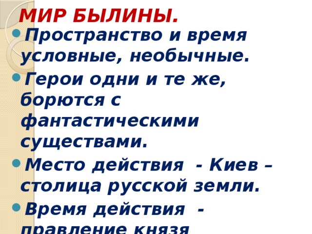 МИР БЫЛИНЫ. Пространство и время условные, необычные. Герои одни и те же, борются с фантастическими существами. Место действия - Киев – столица русской земли. Время действия - правление князя Владимира (10 -12 в.в.) 