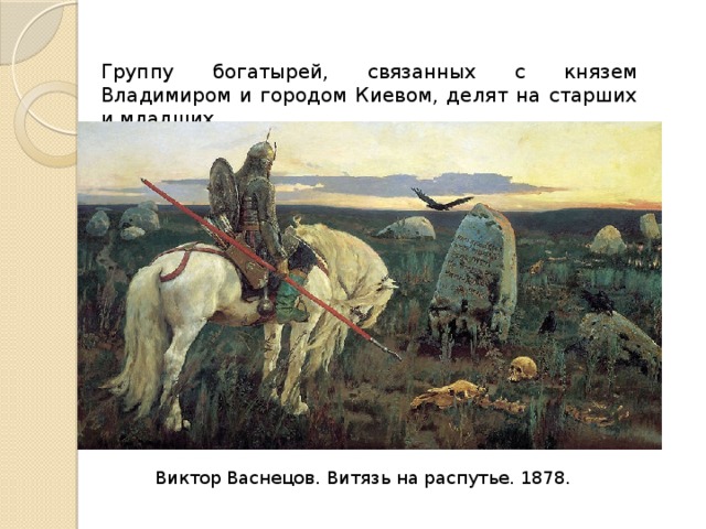 Группу богатырей, связанных с князем Владимиром и городом Киевом, делят на старших и младших. Виктор Васнецов. Витязь на распутье. 1878. 