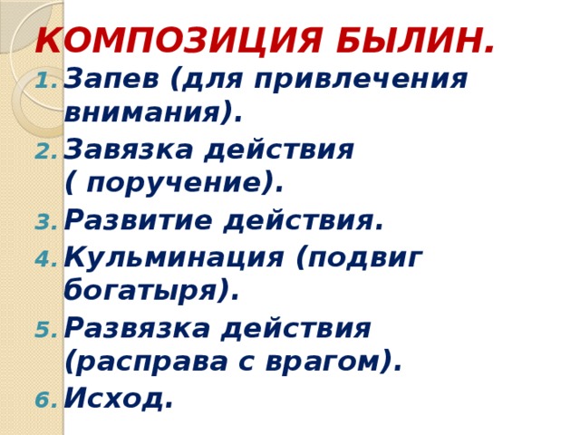КОМПОЗИЦИЯ БЫЛИН. Запев (для привлечения внимания). Завязка действия ( поручение). Развитие действия. Кульминация (подвиг богатыря). Развязка действия (расправа с врагом). Исход. 