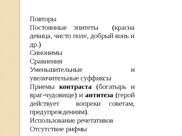 Повторы Постоянные эпитеты (красна девица, чисто поле, добрый конь и др.) Синонимы Сравнения Уменьшительные и увеличительные суффиксы Приемы контраста (богатырь и враг-чудовище) и антитеза (герой действует вопреки советам, предупреждениям). Использование речетативов Отсутствие рифмы 
