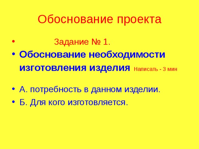 Обоснование проекта  Задание № 1. Обоснование необходимости изготовления изделия  Написать - 3 мин  А. потребность в данном изделии. Б. Для кого изготовляется. 