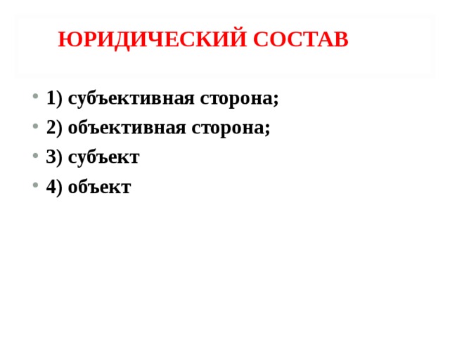 ЮРИДИЧЕСКИЙ СОСТАВ 1) субъективная сторона; 2) объективная сторона; 3) субъект 4) объект  