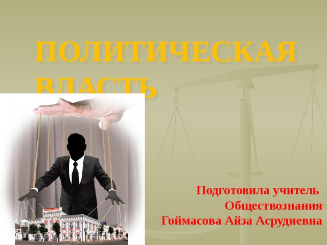 ПОЛИТИЧЕСКАЯ ВЛАСТЬ Подготовила учитель Обществознания Гоймасова Айза Асрудиевна 