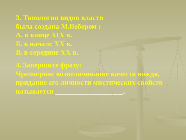 3. Типология видов власти была создана М.Вебером : А. в конце XIX в. Б. в начале XX в. В. в середине XX в.  4. Завершите фразу: Чрезмерное возвеличивание качеств вождя, придание его личности мистических свойств называется __________________________. 