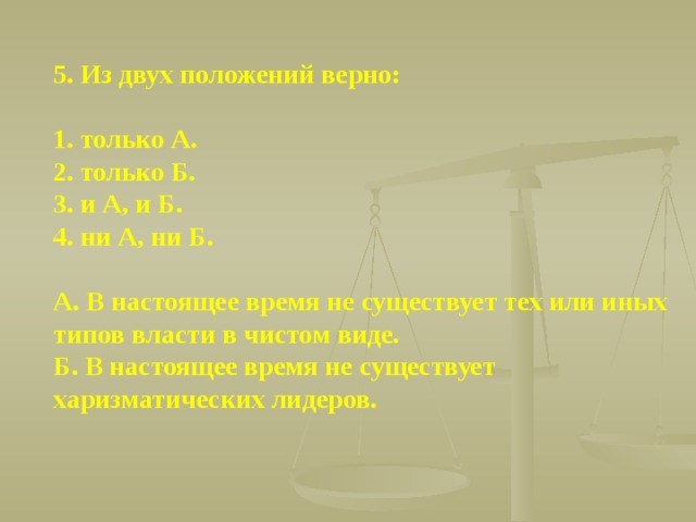 5. Из двух положений верно:  1. только А. 2. только Б. 3. и А, и Б. 4. ни А, ни Б.  А. В настоящее время не существует тех или иных типов власти в чистом виде. Б. В настоящее время не существует харизматических лидеров.  