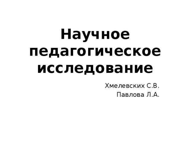 Научное педагогическое исследование Хмелевских С.В. Павлова Л.А. 