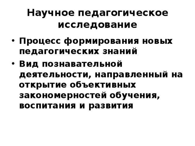 Научное педагогическое исследование Процесс формирования новых педагогических знаний Вид познавательной деятельности, направленный на открытие объективных закономерностей обучения, воспитания и развития 