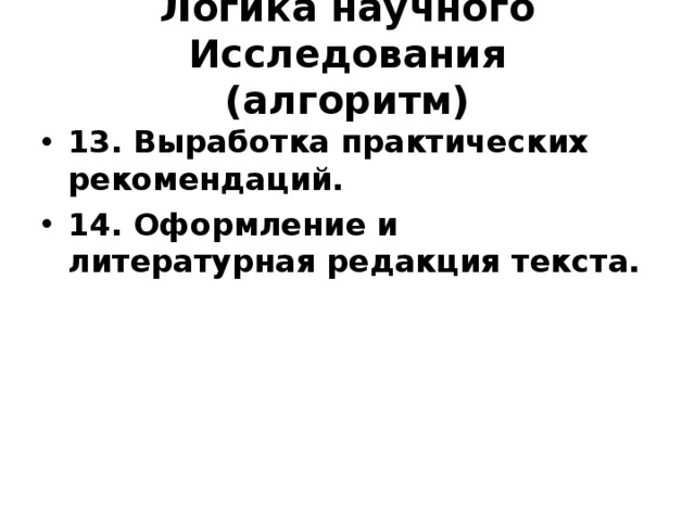 Логика научного Исследования  (алгоритм) 13. Выработка практических рекомендаций. 14. Оформление и литературная редакция текста. 