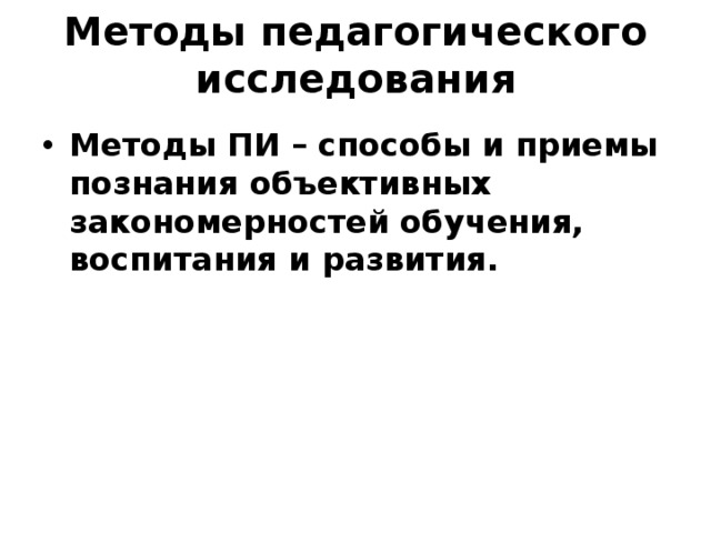 Методы педагогического исследования Методы ПИ – способы и приемы познания объективных закономерностей обучения, воспитания и развития. 