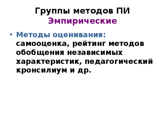 Группы методов ПИ  Эмпирические Методы оценивания: самооценка, рейтинг методов обобщения независимых характеристик, педагогический кронсилиум и др. 