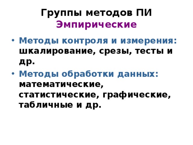 Группы методов ПИ  Эмпирические Методы контроля и измерения: шкалирование, срезы, тесты и др. Методы обработки данных: математические, статистические, графические, табличные и др.  