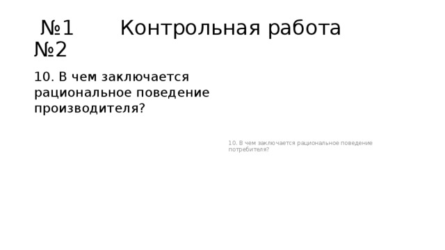 № 1 Контрольная работа №2 10. В чем заключается рациональное поведение производителя? 10. В чем заключается рациональное поведение потребителя? 