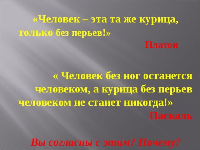 «Человек – эта та же курица, только без перьев!» Платон « Человек без ног останется человеком, а курица без перьев человеком не станет никогда!» Паскаль   Вы согласны с этим? Почему? 