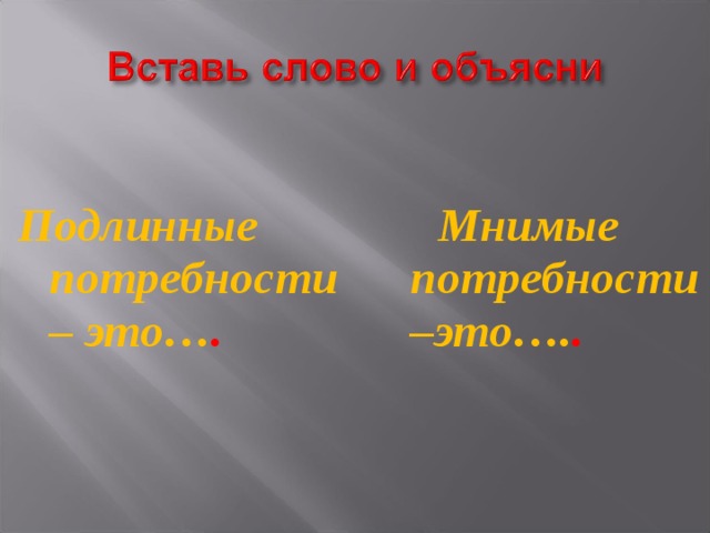 Подлинные потребности – это… .  Мнимые потребности –это…. . 