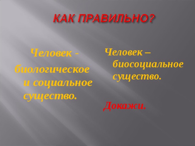 Человек - биологическое и социальное существо. Человек – биосоциальное существо.  Докажи. 
