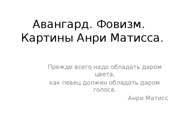 Авангард. Фовизм.  Картины Анри Матисса. Прежде всего надо обладать даром цвета, как певец должен обладать даром голоса.  Анри Матисс 