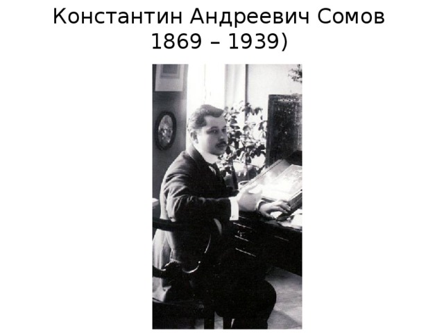 Константин Андреевич Сомов  1869 – 1939) 