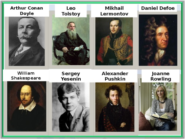 Daniel Defoe Mikhail Lermontov Leo Tolstoy Arthur Conan Doyle Joanne Rowling William Shakespeare Alexander Pushkin Sergey Yesenin  