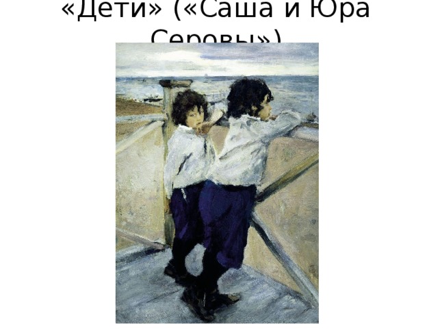 «Дети» («Саша и Юра Серовы») 