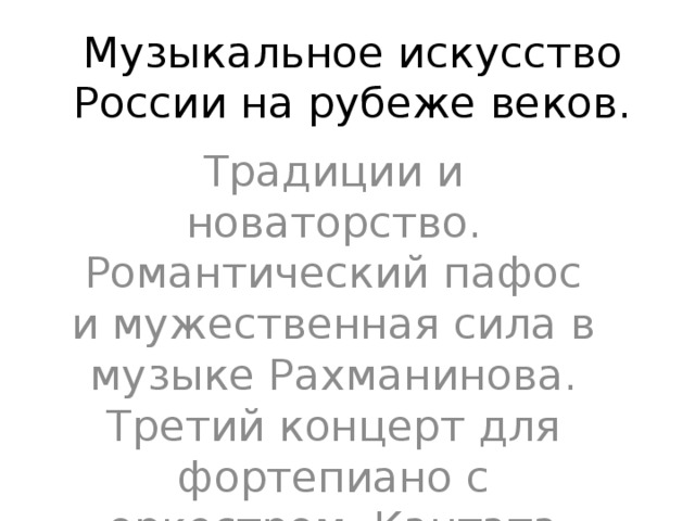 Музыкальное искусство России на рубеже веков. Традиции и новаторство. Романтический пафос и мужественная сила в музыке Рахманинова. Третий концерт для фортепиано с оркестром. Кантата «Колокол». 