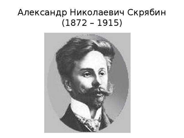 Александр Николаевич Скрябин  (1872 – 1915) 