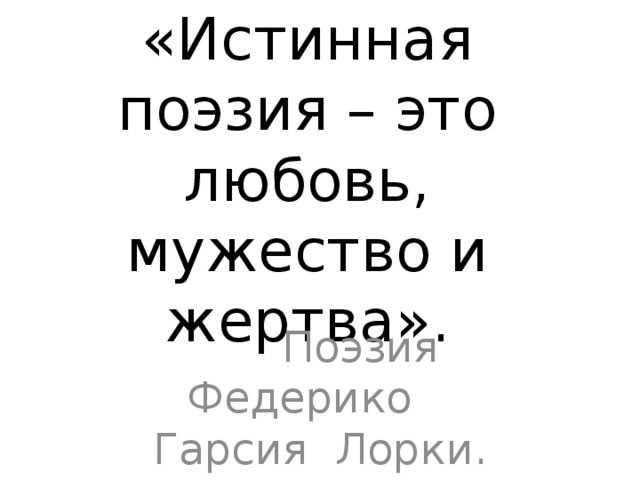 «Истинная поэзия – это любовь, мужество и жертва».  Поэзия Федерико Гарсия Лорки. 