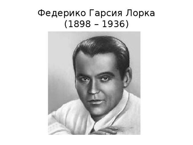 Федерико Гарсия Лорка  (1898 – 1936) 