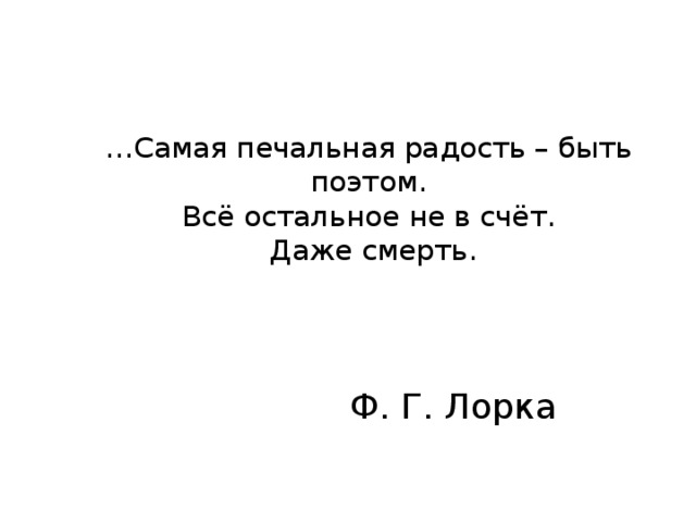 … Самая печальная радость – быть поэтом.  Всё остальное не в счёт.  Даже смерть.    Ф. Г. Лорка 