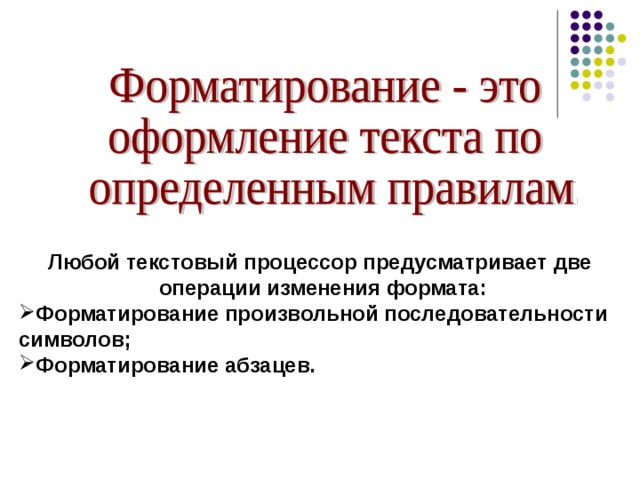 Любой текстовый процессор предусматривает две  операции изменения формата: Форматирование произвольной последовательности символов; Форматирование абзацев. 