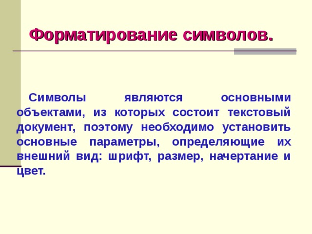 Форматирование символов.   Символы являются основными объектами, из которых состоит текстовый документ, поэтому необходимо установить основные параметры, определяющие их внешний вид: шрифт, размер, начертание и цвет. 