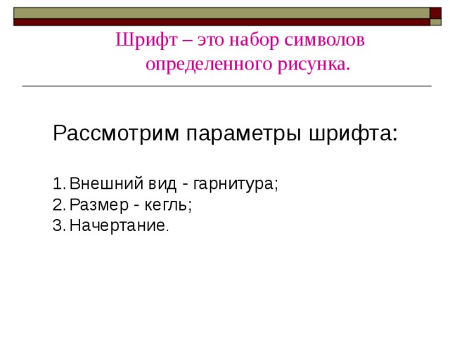 Шрифт – это набор символов определенного рисунка. Шрифт – это набор символов определенного рисунка.  Рассмотрим параметры шрифта: Внешний вид - гарнитура; Размер - кегль; Начертание .   