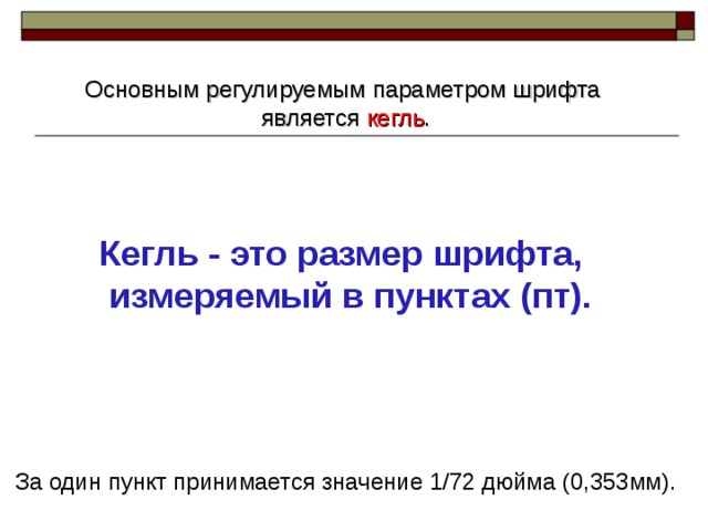Основным регулируемым параметром шрифта является кегль . Кегль - это размер шрифта,  измеряемый в пунктах (пт).     За один пункт принимается значение 1/72 дюйма (0,353мм). 