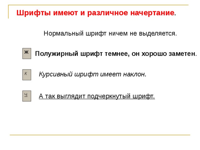 Шрифты имеют и различное начертание . Нормальный шрифт ничем не выделяется. Ж Полужирный шрифт темнее, он хорошо заметен . Курсивный шрифт имеет наклон. К Ч А так выглядит подчеркнутый шрифт. 