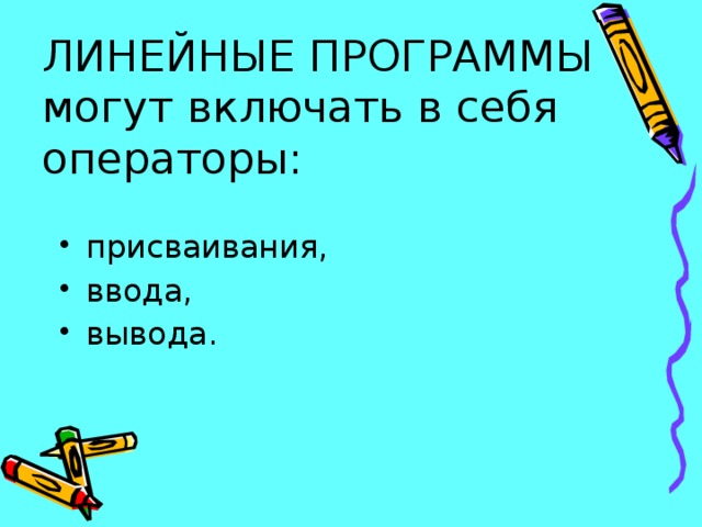 ЛИНЕЙНЫЕ ПРОГРАММЫ могут включать в себя операторы: присваивания, ввода, вывода. 