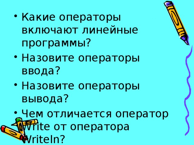 Какие операторы включают линейные программы? Назовите операторы ввода? Назовите операторы вывода? Чем отличается оператор Write от оператора Writeln? 