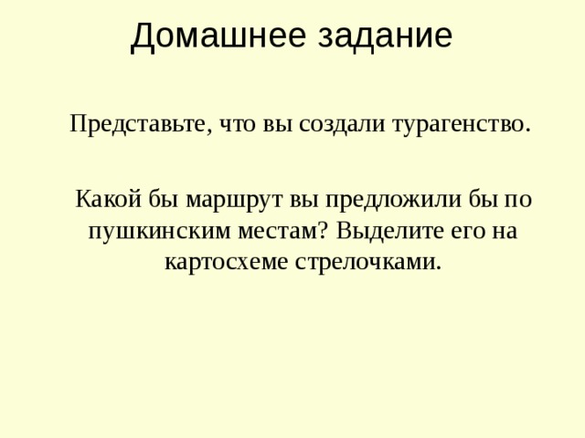 Домашнее задание   Представьте, что вы создали турагенство. Какой бы маршрут вы предложили бы по пушкинским местам? Выделите его на картосхеме стрелочками.