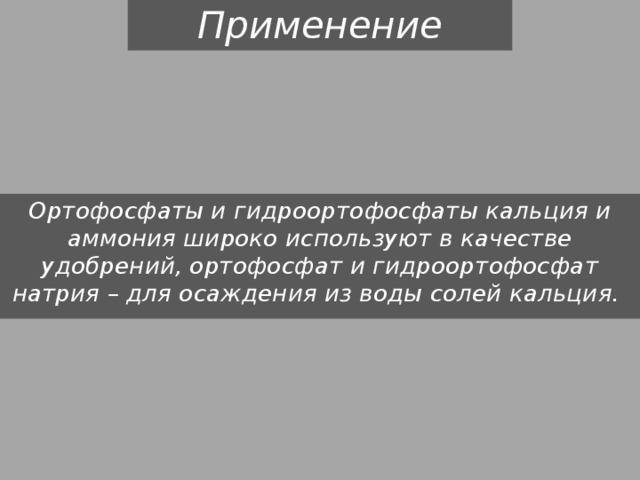 Применение Ортофосфаты и гидроортофосфаты кальция и аммония широко используют в качестве удобрений, ортофосфат и гидроортофосфат натрия – для осаждения из воды солей кальция. 