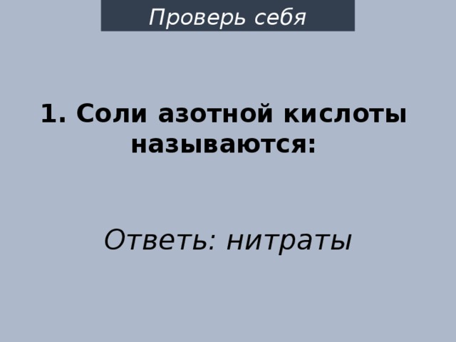 Проверь себя 1. Соли азотной кислоты называются: Ответь: нитраты 